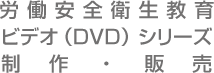 労働安全衛生教育ビデオ(DVD)シリーズ 制作・販売